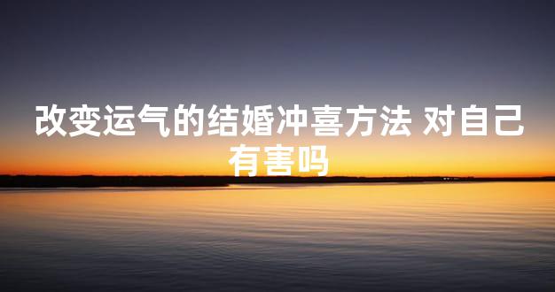 改变运气的结婚冲喜方法 对自己有害吗